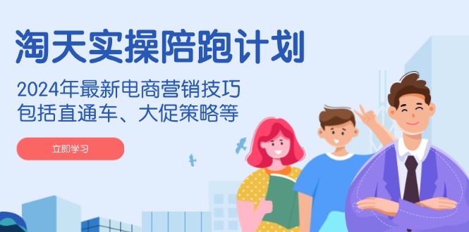 （14008期）淘天实操陪跑计划，2024年最新电商营销技巧，包括直通车、大促策略等-众创项目基地