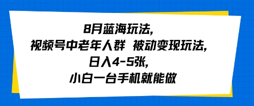 8月蓝海玩法，视频号中老年人群 被动变现玩法，日入4-5张，小白一台手机就能做-众创项目基地