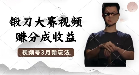 制作锻刀大赛视频，撸视频号分成计划收益，操作简单，轻松月入过W-众创项目基地