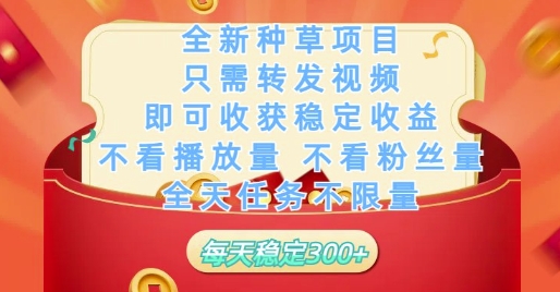 全新种草项目只需转发视频，即可收获稳定收益，不看播放量不看粉丝量，全天任务不限量，每天稳定3张【揭秘】-众创项目基地