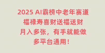 2025AI霸榜中老年赛道，福禄寿喜财送福送财，月入多张，有手就能做，多平台通用!-众创项目基地
