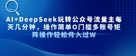AI+DeepSeek玩转公众号流量主每天几分钟，操作简单0门槛多账号矩阵操作轻松月入过W-众创项目基地
