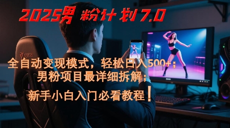 2025男粉计划7.0，全自动变现模式，轻松日入5张+，新手小白必看课程-众创项目基地