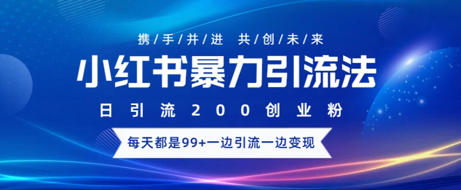 小红书暴力引流法，日引200精准创业粉，每天都是99+，边引流一边变现-众创项目基地