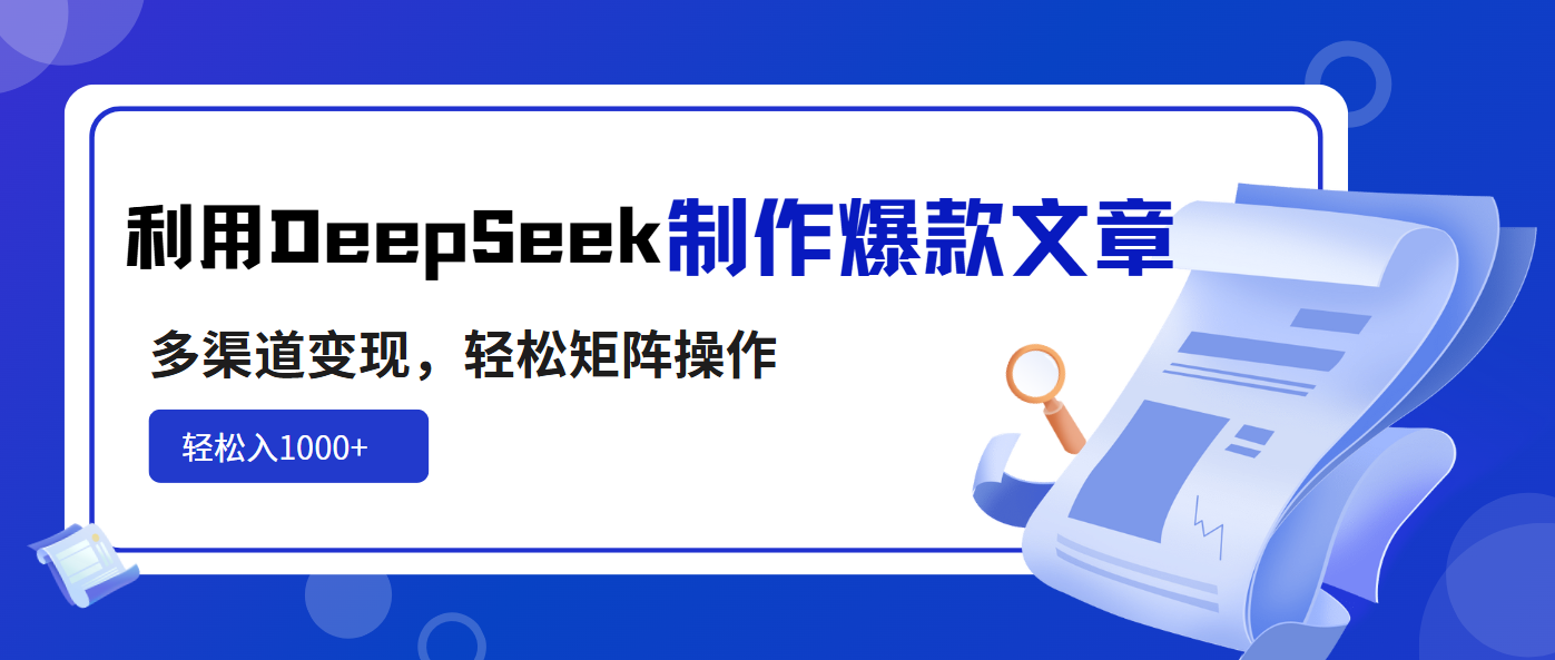 （14595期）利用DeepSeek制作爆款文章，多渠道变现，轻松矩阵操作，轻松日入1000+-众创项目基地