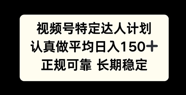 视频号特定达人计划，认真做平均日入150+，正规可靠长期可做-众创项目基地