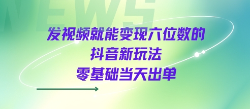 发视频就能变现六位数的抖音新玩法，0基础当天出单-众创项目基地
