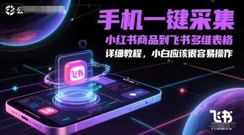 手机一键采集小红书商品到飞书多维表格，详细教程，小白应该很容易操作-众创项目基地