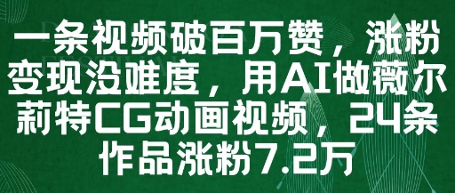 一条视频破百万赞，涨粉变现没难度，用AI做薇尔莉特CG动画视频，24条作品涨粉7.2W-众创项目基地