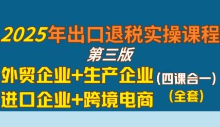 2025年出口退税实操课程，外贸企业+生产企业+进口企业+跨境电商-众创项目基地