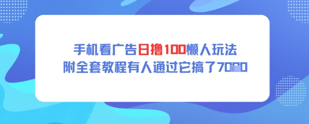 手机看广告日撸100懒人玩法附全套玩法教程有人通过它搞了上k-众创项目基地