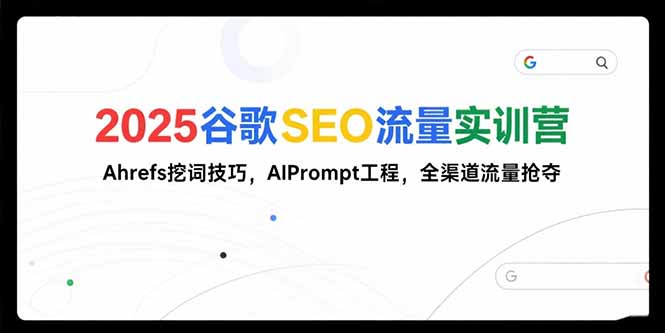 （15410期）2025谷歌SEO流量实训营;，Ahrefs挖词技巧，AIPrompt工程，全渠道流量抢夺-众创项目基地
