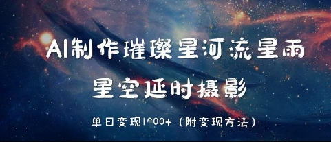 AI制作璀璨星河流星雨，星空延时摄影，单日变现几张-众创项目基地