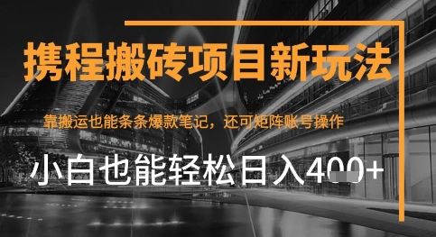 携程最新搬砖变现项目，靠搬运爆款笔记，小白也能日入4张+，后续还可实现矩阵收益-众创项目基地
