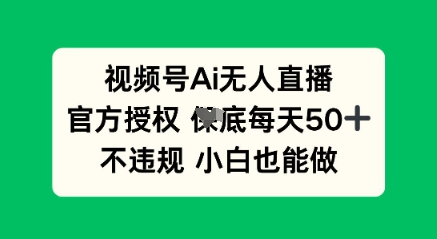 视频号AI无人直播，官方授权  每天50+，不违规 小白也能做-众创项目基地