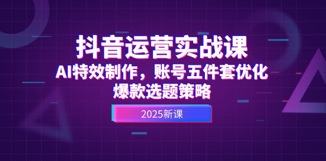 （14918期）抖音运营实战课，AI特效制作，账号五件套优化，爆款选题策略-众创项目基地