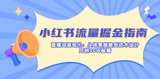 （14174期）小红书流量掘金指南：直播间高转化：从场景搭建到话术设计，月销30W秘籍-众创项目基地