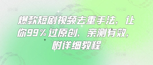 爆款短剧视频去重手法，让你99%过原创，亲测有效，附详细教程-众创项目基地