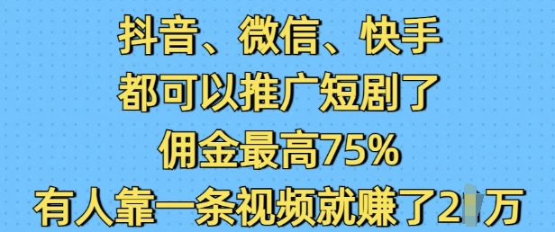 抖音微信快手都可以推广短剧了，佣金最高75%，有人靠一条视频就挣了2W-众创项目基地