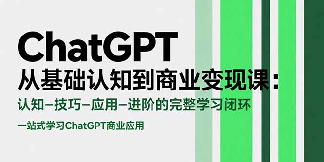 （15483期）ChatGPT从基础认知到商业变现课：认知-技巧-应用-进阶的完整学习闭环-众创项目基地