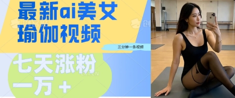 AI美女瑜伽动态视频，最新短视频流量密码3分钟一个视频，七天轻松突破万粉-众创项目基地