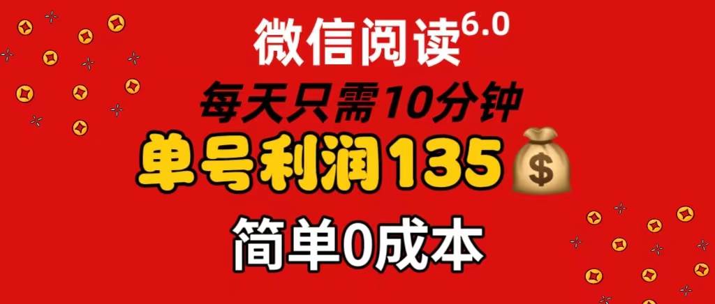 微信阅读6.0，每日10分钟，单号利润135，可批量放大操作，简单0成本-众创项目基地