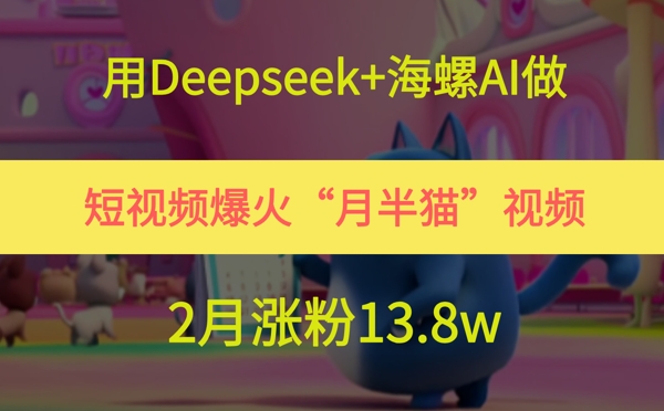 用Deepseek+海螺AI做短视频爆火“月半猫”视频，2月涨粉13.8w-众创项目基地