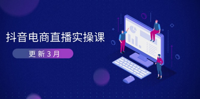 （14253期）抖音电商直播实操课-更新3月 深度剖析算法机制 快速提升直播GMV与带货变现-众创项目基地
