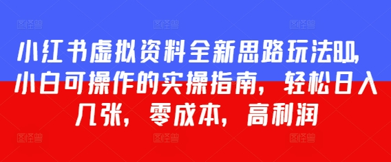 小红书虚拟资料全新思路玩法8.0，小白可操作的实操指南，轻松日入几张，零成本，高利润-众创项目基地