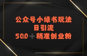 日引流500+精准创业粉，公众号小绿书玩法-众创项目基地
