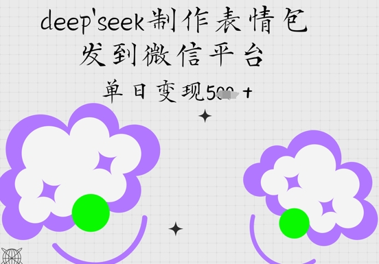 deepseek制作表情包，发到微信平台，单日变现5张-众创项目基地