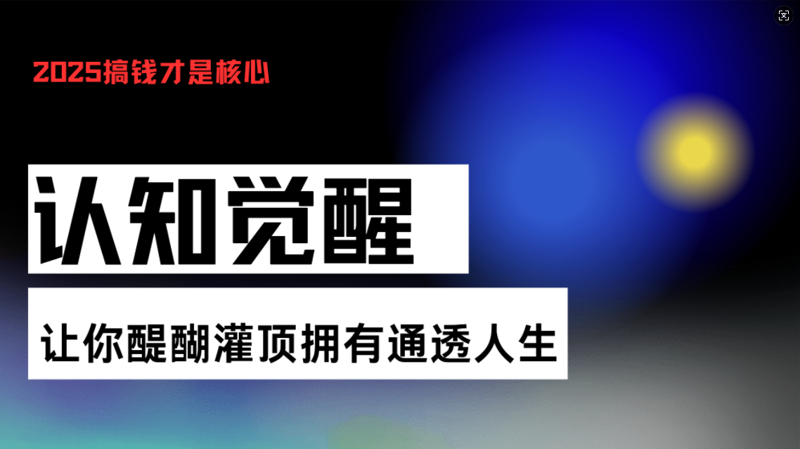 （13620期）认知觉醒，让你醍醐灌顶拥有通透人生，掌握强大的秘密！觉醒开悟课-众创项目基地