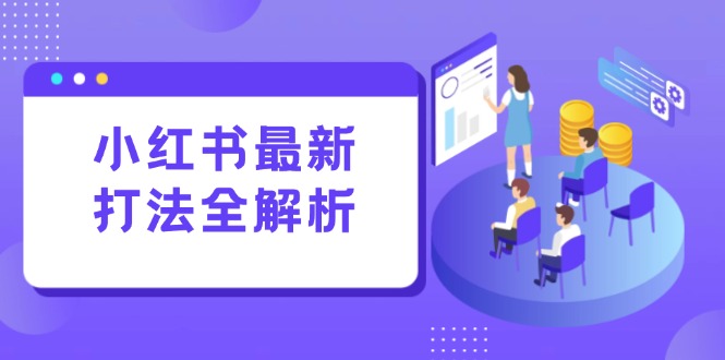 （15017期）小红书最新打法线下课：笔记生产+评论运营，打造标准化流量增长引擎-众创项目基地