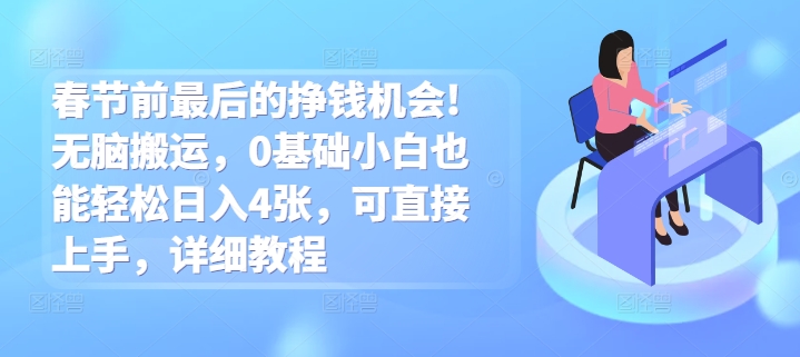 春节前最后的挣钱机会!无脑搬运，0基础小白也能轻松日入4张，可直接上手，详细教程-众创项目基地