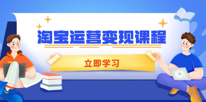 （14016期）淘宝运营变现课程，涵盖店铺运营、推广、数据分析，助力商家提升-众创项目基地