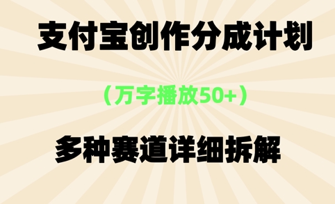 支付宝创作分成计划，万字播放50+，多种赛道详细拆解-众创项目基地