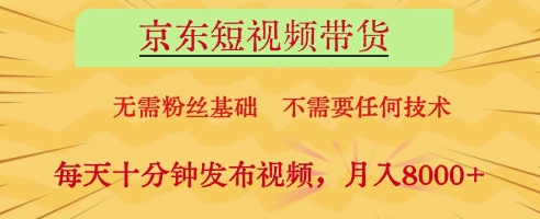 京东短视频带货，无需粉丝基础，不需要任何技术，每天十分钟发布视频，月入8k【揭秘】-众创项目基地