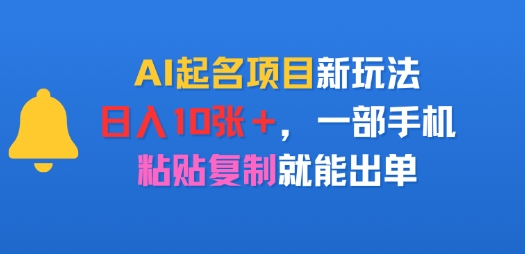 AI起名项目新玩法，日入多张，一部手机，粘贴复制就能出单-众创项目基地