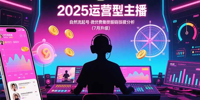 （15508期）2025运营型主播：自然流起号，微付费投放技巧，罗盘数据深度解析(7月更新)-众创项目基地