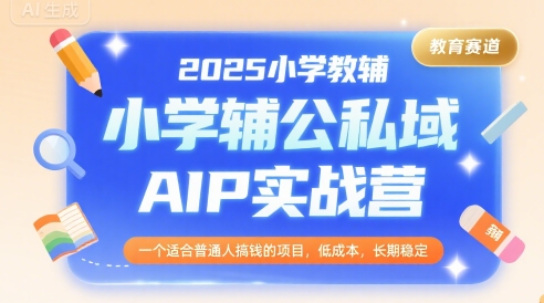 2025小学教辅公私域AIP实战营，一个适合普通人搞钱的项目，低成本，长期稳定-众创项目基地