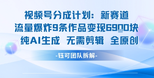 视频号新玩法 9条作品变现6.9k 纯AI生成无需剪辑全原创-众创项目基地