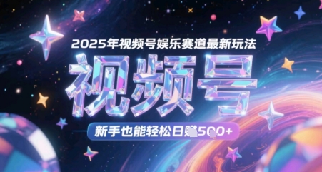 2025年视频号娱乐赛道最新玩法，新手也能轻松日入几张-众创项目基地