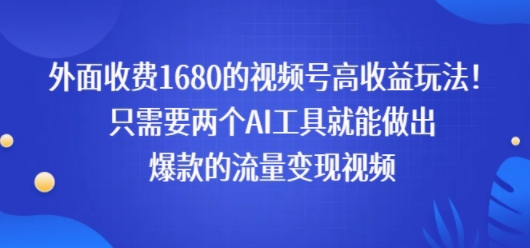 外面收费1680的视频号高收益玩法！只需要两个AI工具就能做出爆款的流量变现视频-众创项目基地