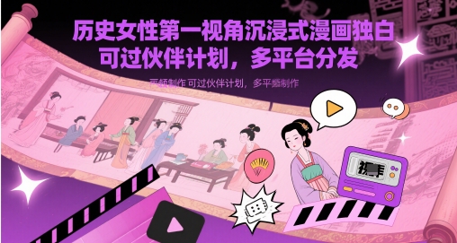 历史女性第一视角沉浸式漫画独白解说视频制作，可过伙伴计划，多平台分发-众创项目基地