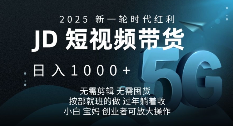 2025新一轮时代红利，JD短视频带货日入1k，无需剪辑，无需囤货，按部就班的做【揭秘】-众创项目基地