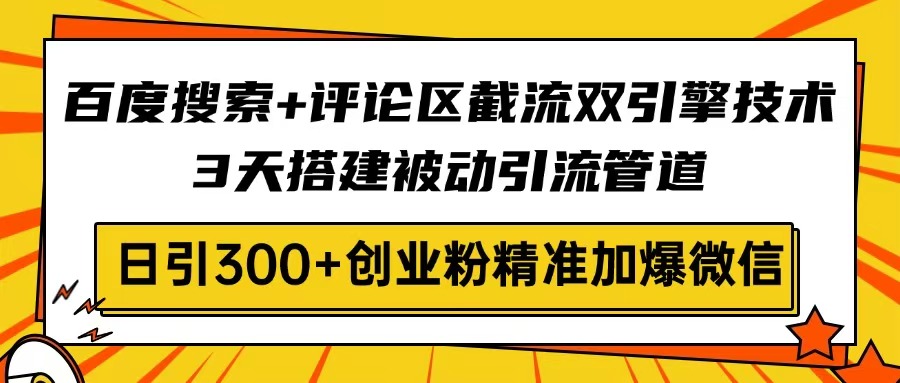 （14589期）百度搜索+评论区截流双引擎技术，3天搭建被动引流管道，日引300+创业粉...-众创项目基地