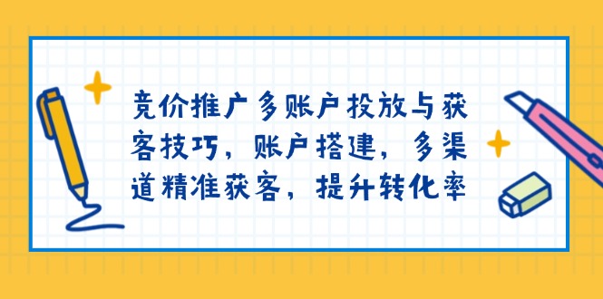（13979期）竞价推广多账户投放与获客技巧，账户搭建，多渠道精准获客，提升转化率-众创项目基地