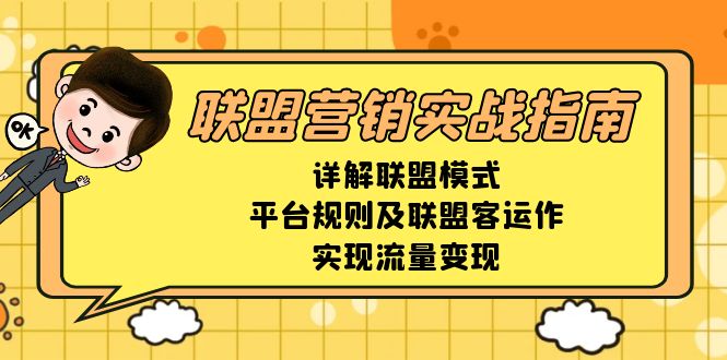 （13735期）联盟营销实战指南，详解联盟模式、平台规则及联盟客运作，实现流量变现-众创项目基地
