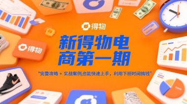 新得物电商第一期，完整攻略+实战案例，普通人也能快速上手，利用下班时间搞钱-众创项目基地