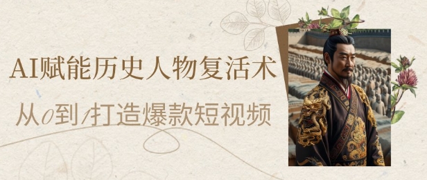 AI赋能历史人物复活术：从0到1打造爆款短视频，7天涨粉10W，小白也能月入过1W-众创项目基地